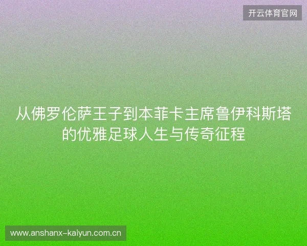 从佛罗伦萨王子到本菲卡主席鲁伊科斯塔的优雅足球人生与传奇征程