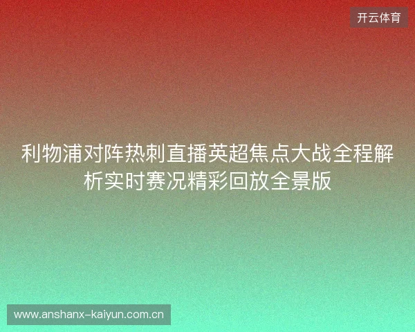 利物浦对阵热刺直播英超焦点大战全程解析实时赛况精彩回放全景版