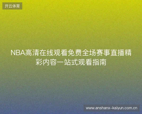NBA高清在线观看免费全场赛事直播精彩内容一站式观看指南
