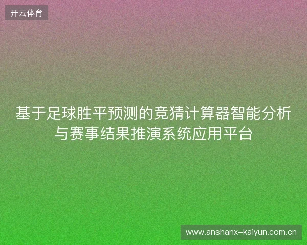 基于足球胜平预测的竞猜计算器智能分析与赛事结果推演系统应用平台