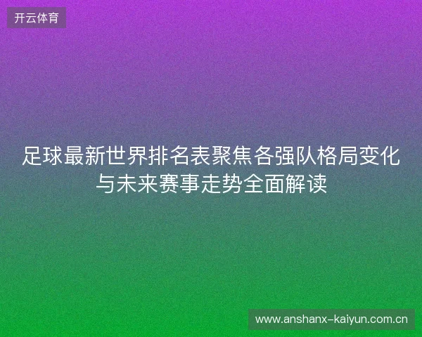 足球最新世界排名表聚焦各强队格局变化与未来赛事走势全面解读 足球最新世界排名表聚焦各强队格局变化与未来赛事走势全面解读