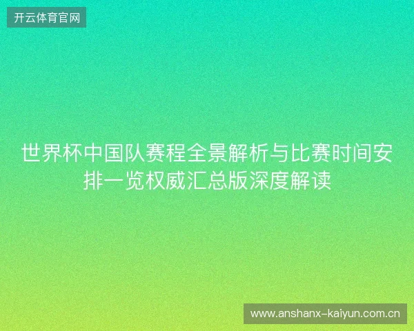 世界杯中国队赛程全景解析与比赛时间安排一览权威汇总版深度解读 世界杯中国队赛程全景解析与比赛时间安排一览权威汇总版深度解读
