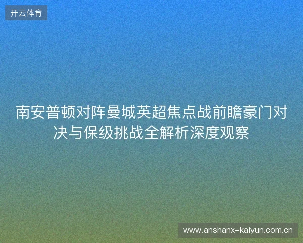 南安普顿对阵曼城英超焦点战前瞻豪门对决与保级挑战全解析深度观察 南安普顿对阵曼城英超焦点战前瞻豪门对决与保级挑战全解析深度观察