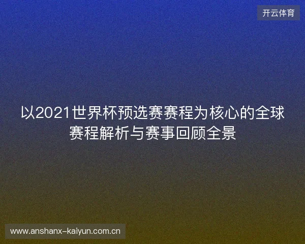 以2021世界杯预选赛赛程为核心的全球赛程解析与赛事回顾全景