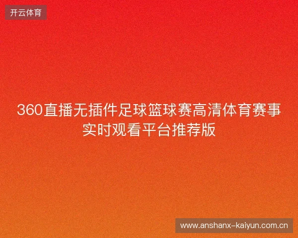360直播无插件足球篮球赛高清体育赛事实时观看平台推荐版 360直播无插件足球篮球赛高清体育赛事实时观看平台推荐版