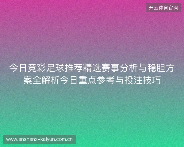 今日竞彩足球推荐精选赛事分析与稳胆方案全解析今日重点参考与投注技巧