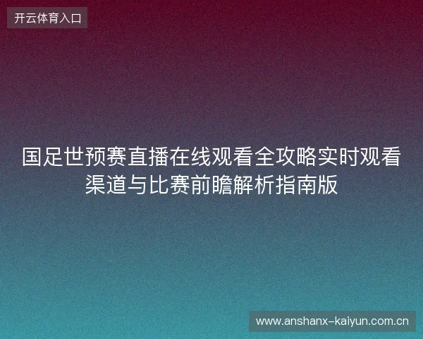 国足世预赛直播在线观看全攻略实时观看渠道与比赛前瞻解析指南版 国足世预赛直播在线观看全攻略实时观看渠道与比赛前瞻解析指南版