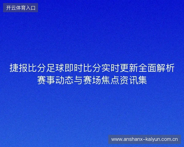 捷报比分足球即时比分实时更新全面解析赛事动态与赛场焦点资讯集