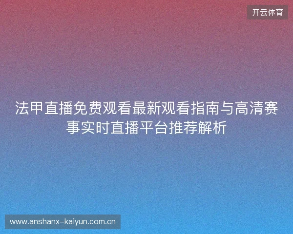 法甲直播免费观看最新观看指南与高清赛事实时直播平台推荐解析 法甲直播免费观看最新观看指南与高清赛事实时直播平台推荐解析
