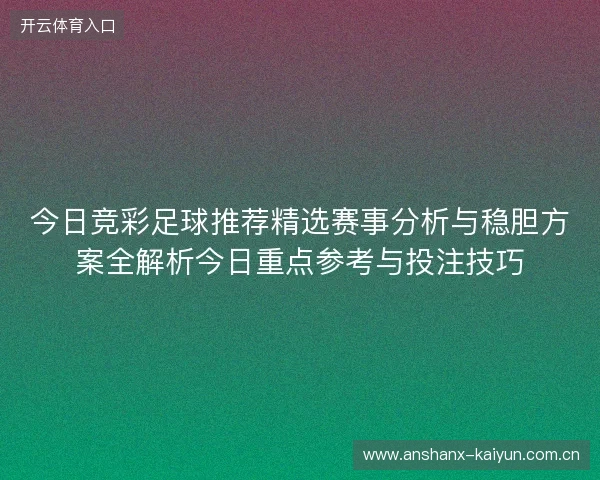 今日竞彩足球推荐精选赛事分析与稳胆方案全解析今日重点参考与投注技巧