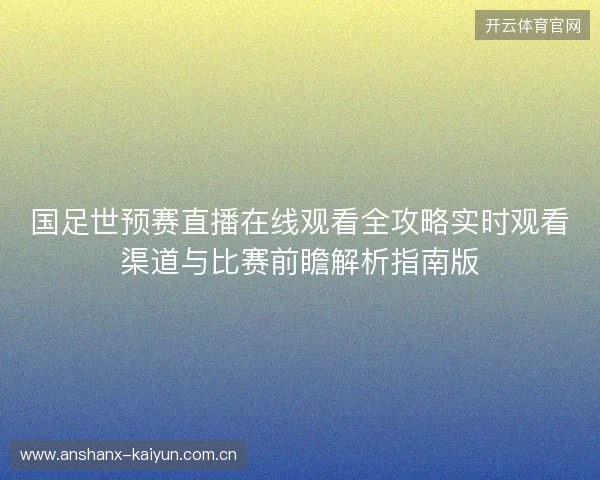 国足世预赛直播在线观看全攻略实时观看渠道与比赛前瞻解析指南版 国足世预赛直播在线观看全攻略实时观看渠道与比赛前瞻解析指南版