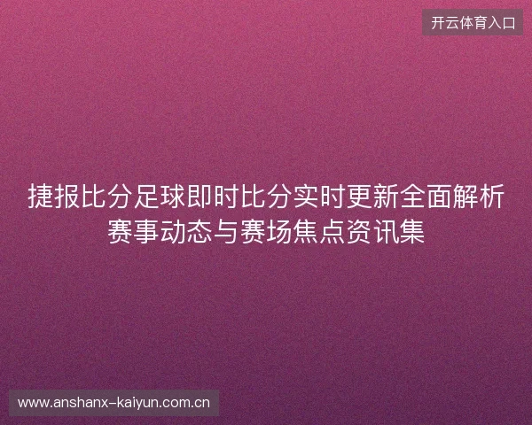 捷报比分足球即时比分实时更新全面解析赛事动态与赛场焦点资讯集 捷报比分足球即时比分实时更新全面解析赛事动态与赛场焦点资讯集