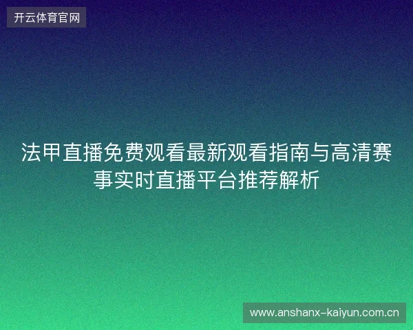 法甲直播免费观看最新观看指南与高清赛事实时直播平台推荐解析 法甲直播免费观看最新观看指南与高清赛事实时直播平台推荐解析