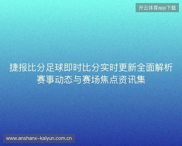 捷报比分足球即时比分实时更新全面解析赛事动态与赛场焦点资讯集