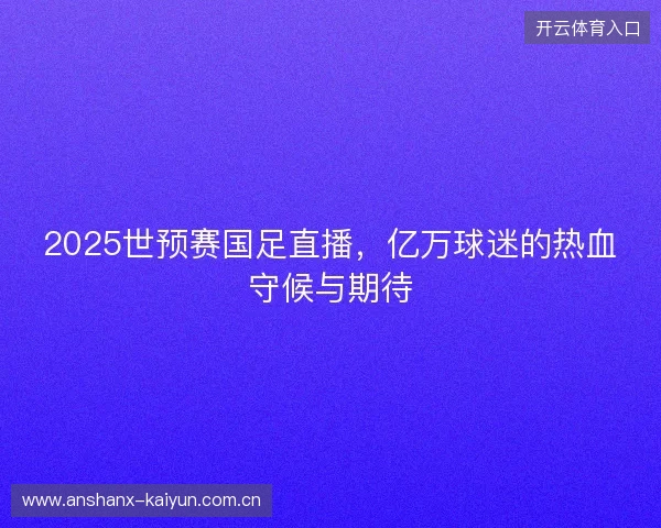 2025世预赛国足直播，亿万球迷的热血守候与期待