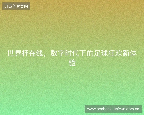 世界杯在线，数字时代下的足球狂欢新体验