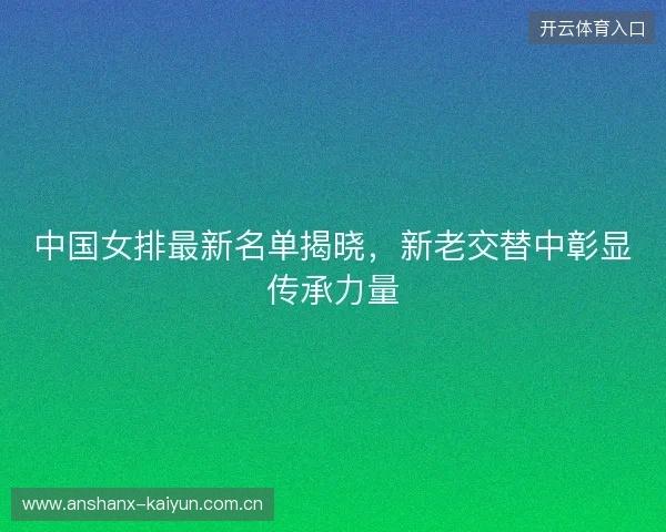 中国女排最新名单揭晓，新老交替中彰显传承力量