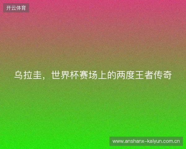 乌拉圭，世界杯赛场上的两度王者传奇