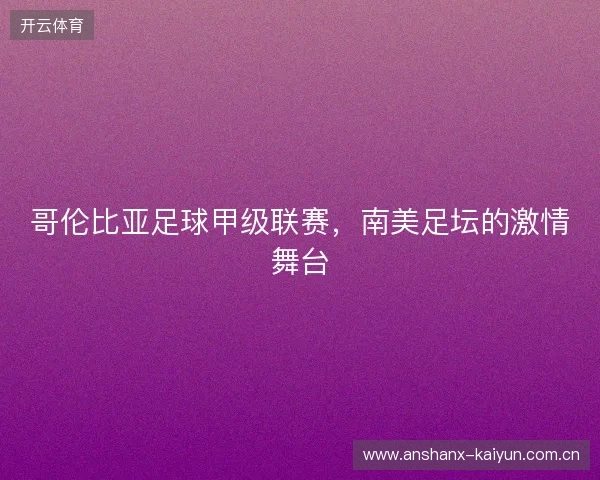 哥伦比亚足球甲级联赛，南美足坛的激情舞台